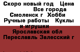 Скоро новый год › Цена ­ 300-500 - Все города, Смоленск г. Хобби. Ручные работы » Куклы и игрушки   . Ярославская обл.,Переславль-Залесский г.